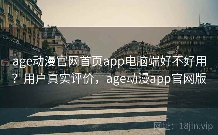 age动漫官网首页app电脑端好不好用?用户真实评价,age动漫app官网版 第2张 age动漫官网首页app电脑端好不好用?用户真实评价,age动漫app官网版 第2张