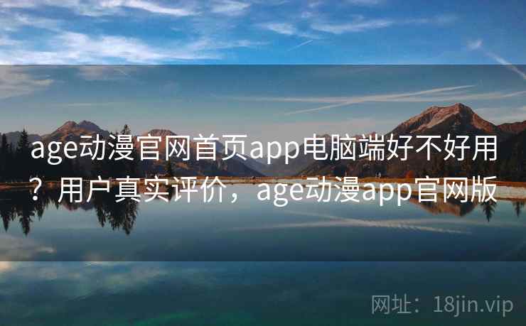 age动漫官网首页app电脑端好不好用?用户真实评价,age动漫app官网版 第1张 age动漫官网首页app电脑端好不好用?用户真实评价,age动漫app官网版 第1张