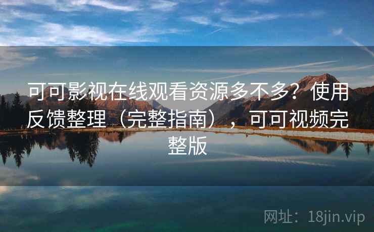 可可影视在线观看资源多不多?使用反馈整理(完整指南),可可视频完整版 第2张 可可影视在线观看资源多不多?使用反馈整理(完整指南),可可视频完整版 第2张