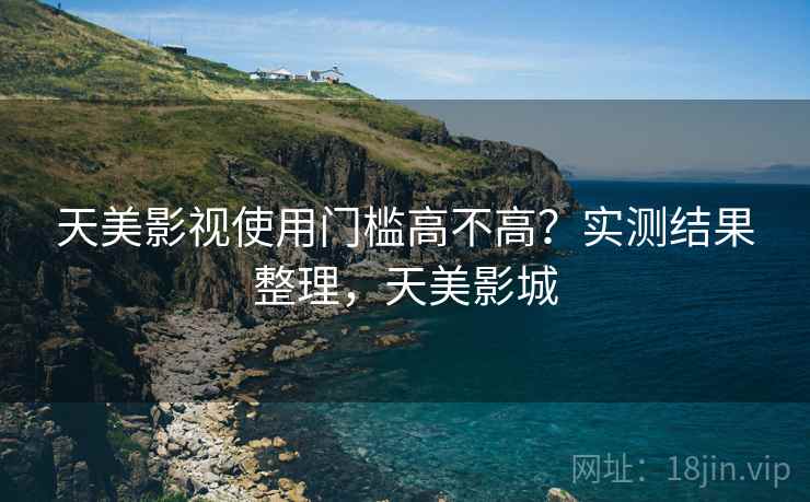 天美影视使用门槛高不高?实测结果整理,天美影城 第2张 天美影视使用门槛高不高?实测结果整理,天美影城 第2张