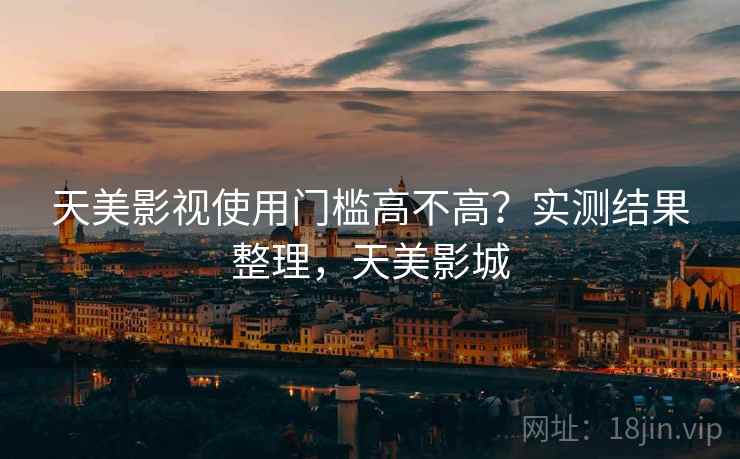 天美影视使用门槛高不高?实测结果整理,天美影城 第1张 天美影视使用门槛高不高?实测结果整理,天美影城 第1张