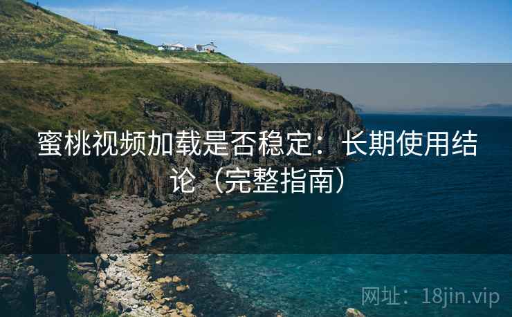 蜜桃视频加载是否稳定：长期使用结论（完整指南）  第1张