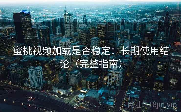 蜜桃视频加载是否稳定：长期使用结论（完整指南）  第2张